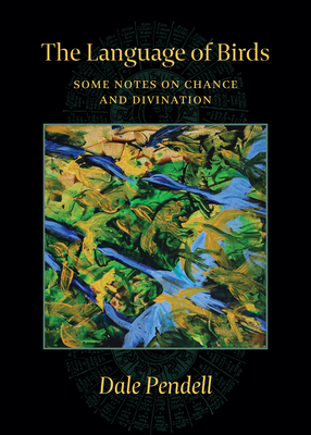 The Language of Birds: Some Notes on Chance and Divination By Dale Pendell, Andrew Schelling (Preface by) Cover Image