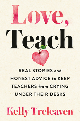 Love, Teach: Real Stories and Honest Advice to Keep Teachers from Crying Under Their Desks Cover Image