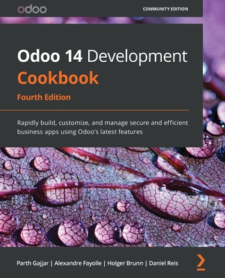 Odoo 14 Development Cookbook - Fourth Edition: Rapidly build, customize, and manage secure and efficient business apps using Odoo's latest features By Parth Gajjar, Alexandre Fayolle, Holger Brunn Cover Image
