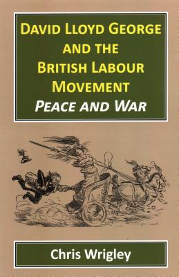 David Lloyd George and the British Labour Movement: Peace and War By Chris Wrigley Cover Image