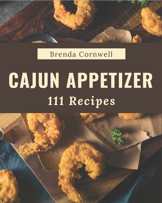 111 Cajun Appetizer Recipes: I Love Cajun Appetizer Cookbook! By Brenda Cornwell Cover Image