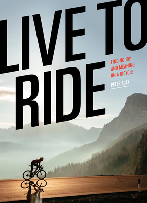 Live to Ride: Finding Joy and Meaning on a Bicycle By Peter Flax Cover Image