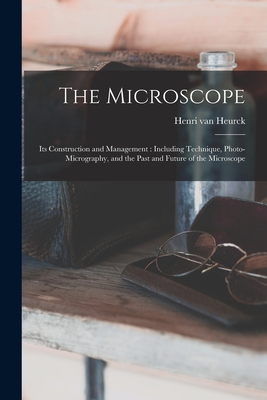 The Microscope: Its Construction and Management: Including Technique, Photo-micrography, and the Past and Future of the Microscope Cover Image