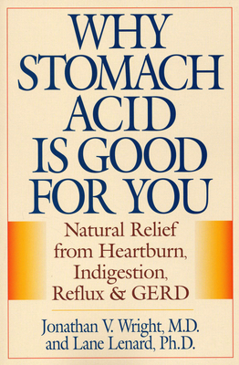 Why Stomach Acid Is Good for You: Natural Relief from Heartburn, Indigestion, Reflux and Gerd By Jonathan V. Wright, Lane Lenard Cover Image