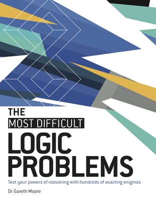 The Most Difficult Logic Problems: Test Your Powers of Reasoning with Hundreds of Exacting Enigmas By Gareth Moore Cover Image