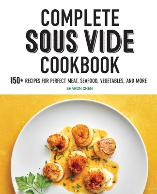 Complete Sous Vide Cookbook: 150+ Recipes for Perfect Meat, Seafood, Vegetables, and More By Sharon Chen Cover Image