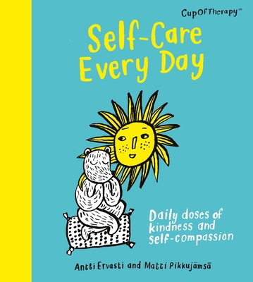 Self-Care Every Day: Daily doses of kindness and self-compassion By Antii Ervasti, Matti Pikkujamsa (Illustrator) Cover Image