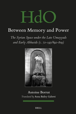 Between Memory and Power: The Syrian Space Under the Late Umayyads and Early Abbasids (C. 72-193/692-809) (Handbook of Oriental Studies: Section 1; The Near and Middle East #162) By Antoine Borrut, Anna Bailey Galietti (Editor), Anna Bailey Galietti (Translator) Cover Image