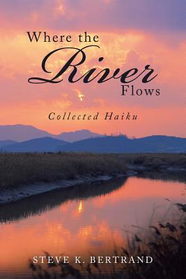 Where the River Flows: Collected Haiku