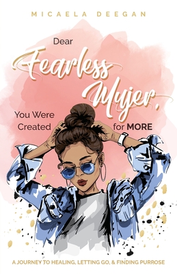 Dear Fearless Mujer, You Were Created for More: A Journey to Healing, Letting Go, & Finding Purpose By Micaela Deegan Cover Image