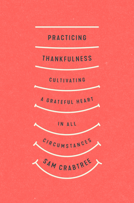 Practicing Thankfulness: Cultivating a Grateful Heart in All Circumstances By Sam Crabtree Cover Image