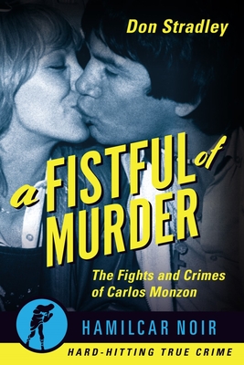 A Fistful of Murder: The Fights and Crimes of Carlos Monzon (Hamilcar Noir True Crime)