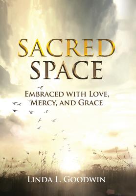 Sacred Space: Embraced with Love, Mercy, and Grace By Linda L. Goodwin Cover Image