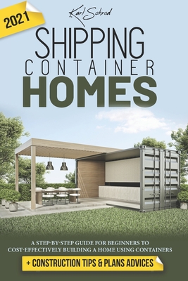 Shipping Container Homes: A Step-By-Step Guide For Beginners To Cost-Effectively Building a Home Using Containers + Construction Tips & Plans Ad By Karl Schrod Cover Image