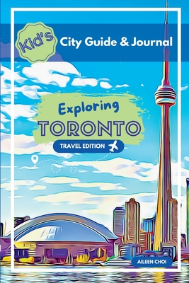 Kid's City Guide & Journal - Exploring Toronto - Travel Edition By Aileen Choi Cover Image