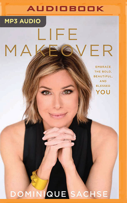 Life Makeover: Embrace the Bold, Beautiful, and Blessed You By Dominique Sachse, Dominique Sachse (Read by) Cover Image