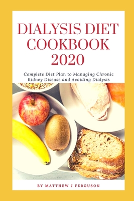 Dialysis Diet Cookbook 2020: Complete Diet Plan to Managing Chronic Kidney Disease and Avoiding Dialysis By Matthew J. Ferguson Cover Image