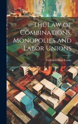 The Law of Combinations, Monopolies and Labor Unions Cover Image