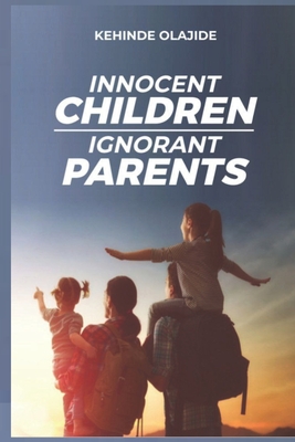 Innocent Children Ignorant Parents: Breaking the Cycle of Ignorance and Empowering the Innocent Cover Image
