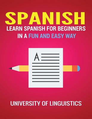 Spanish: Learn Spanish for Beginners in a Fun and Easy Way Including Pronunciation, Spanish Grammar, Reading, and Writing, Plus By University of Linguistics Cover Image