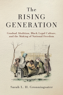 The Rising Generation: Gradual Abolition, Black Legal Culture, and the Making of National Freedom (Early American Studies)