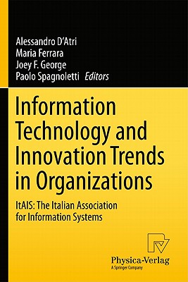 Information Technology and Innovation Trends in Organizations: Itais: The Italian Association for Information Systems By Alessandro D'Atri (Editor), Maria Ferrara (Editor), Joey F. George (Editor) Cover Image