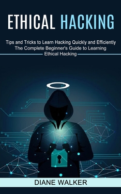 Ethical Hacking: Tips and Tricks to Learn Hacking Quickly and Efficiently (The Complete Beginner's Guide to Learning Ethical Hacking) Cover Image