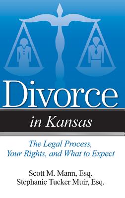 Divorce in Kansas: The Legal Process, Your Rights, and What to Expect By Scott M. Mann, Stephanie Tucker Muir Cover Image