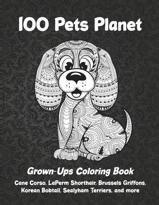 100 Pets Planet - Grown-Ups Coloring Book - Cane Corso, LaPerm Shorthair, Brussels Griffons, Korean Bobtail, Sealyham Terriers, and more Cover Image