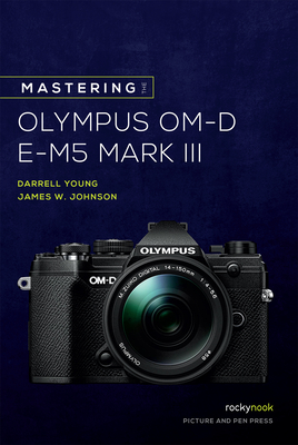 Mastering the Olympus Om-D E-M5 Mark III By Darrell Young, James Johnson Cover Image