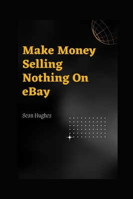 Make Money Selling Nothing On eBay By Sean Hughes Cover Image