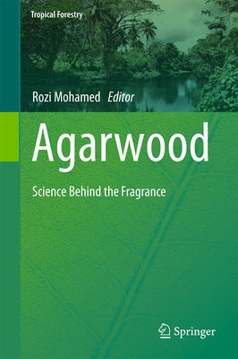 Agarwood: Science Behind the Fragrance (Tropical Forestry) By Rozi Mohamed (Editor) Cover Image
