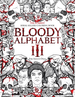 Bloody Alphabet 3: The Scariest Serial Killers Coloring Book. A True Crime Adult Gift - Full of Notorious Serial Killers. For Adults Only (True Crime Gifts #3)