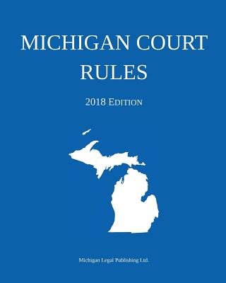 Michigan Court Rules; 2018 Edition