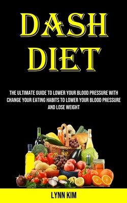 Dash Diet for Every Day: The Ultimate Guide to Lower Your Blood Pressure With Change Your Eating Habits to Lower Your Blood Pressure and Lose W
