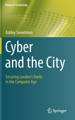 Cyber and the City: Securing London's Banks in the Computer Age (History of Computing)