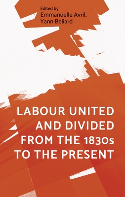 Labour United and Divided from the 1830s to the Present By Emmanuelle Avril (Editor), Yann Béliard (Editor) Cover Image