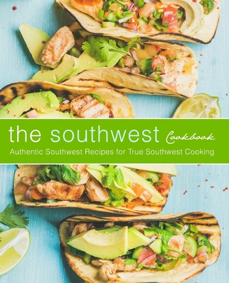The Southwest Cookbook: Authentic Southwest Recipes for True Southwest Cooking By Booksumo Press Cover Image