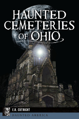 Haunted Cemeteries of Ohio (Haunted America) By E. R. Cutright Cover Image