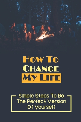 How To Change My Life: Simple Steps To Be The Perfect Version Of Yourself: Identify The Stumbling Blocks Book By Keli Anthis Cover Image