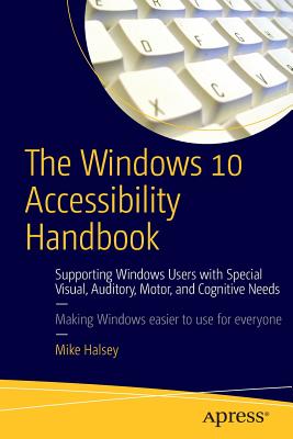The Windows 10 Accessibility Handbook: Supporting Windows Users with Special Visual, Auditory, Motor, and Cognitive Needs Cover Image