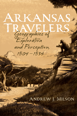 Arkansas Travelers: Geographies of Exploration and Perception, 1804-1834 Cover Image