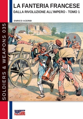 La fanteria francese dalla Rivoluzione all'Impero - Tomo 1 By Enrico Acerbi Cover Image
