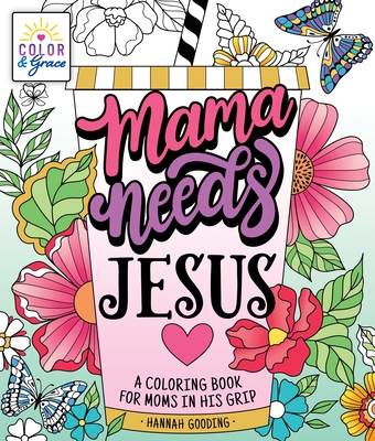 Color & Grace: Mama Needs Jesus: A Coloring Book for Moms in His Grip