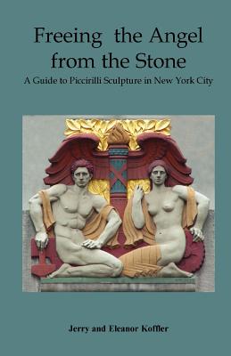 Freeing the Angel from the Stone a Guide to Piccirilli Sculpture in New York City By Jerry Koffler, Eleanor Koffler Cover Image