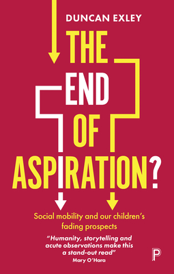 The End of Aspiration?: Social Mobility and Our Children's Fading Prospects By Duncan Exley Cover Image