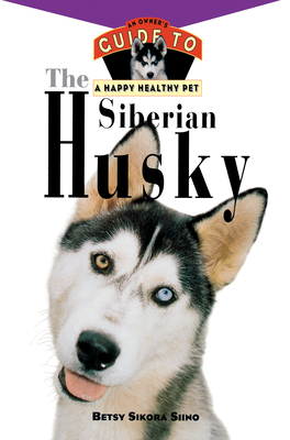 The Siberian Husky: An Owner's Guide to a Happy Healthy Pet (Your Happy Healthy Pet Guides #68)