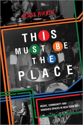 This Must Be the Place: Music, Community and Vanished Spaces in New York City By Jesse Rifkin Cover Image