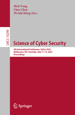 Science of Cyber Security: 5th International Conference, Scisec 2023, Melbourne, Vic, Australia, July 11-14, 2023, Proceedings (Lecture Notes in Computer Science #1429)