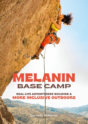 Melanin Base Camp: Real-Life Adventurers Building a More Inclusive Outdoors By Danielle Williams Cover Image